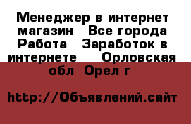 Менеджер в интернет-магазин - Все города Работа » Заработок в интернете   . Орловская обл.,Орел г.